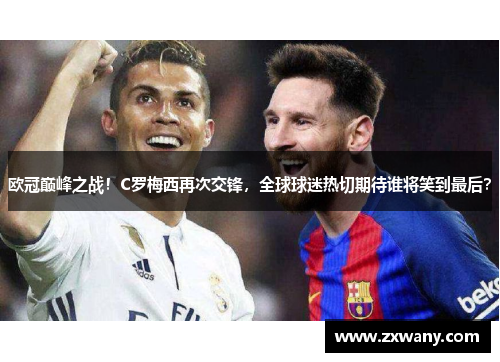 欧冠巅峰之战！C罗梅西再次交锋，全球球迷热切期待谁将笑到最后？