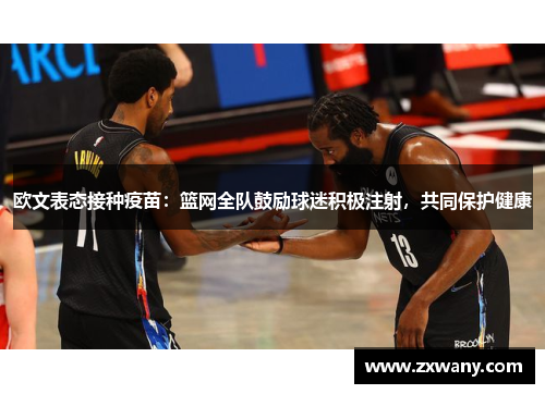欧文表态接种疫苗：篮网全队鼓励球迷积极注射，共同保护健康
