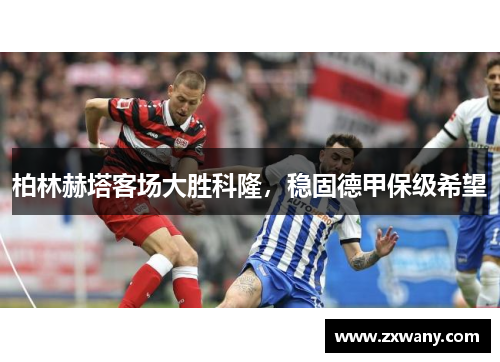 柏林赫塔客场大胜科隆，稳固德甲保级希望