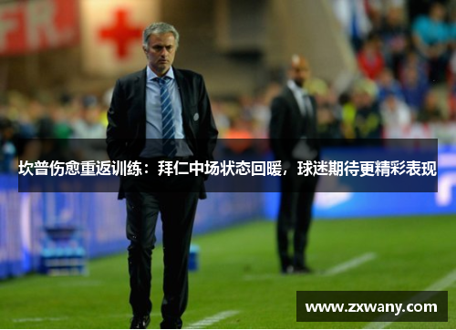 坎普伤愈重返训练：拜仁中场状态回暖，球迷期待更精彩表现