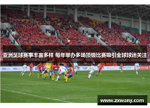 亚洲足球赛事丰富多样 每年举办多场顶级比赛吸引全球球迷关注