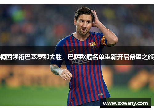 梅西领衔巴塞罗那大胜，巴萨欧冠名单重新开启希望之旅