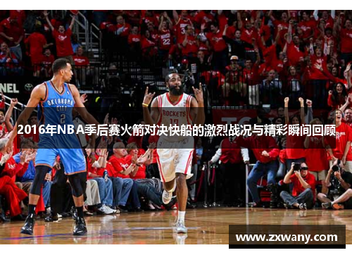 2016年NBA季后赛火箭对决快船的激烈战况与精彩瞬间回顾