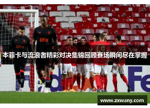 本菲卡与流浪者精彩对决集锦回顾赛场瞬间尽在掌握