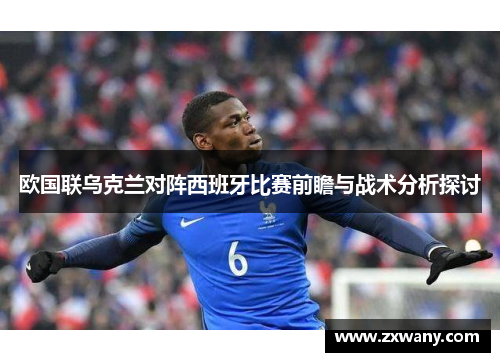 欧国联乌克兰对阵西班牙比赛前瞻与战术分析探讨