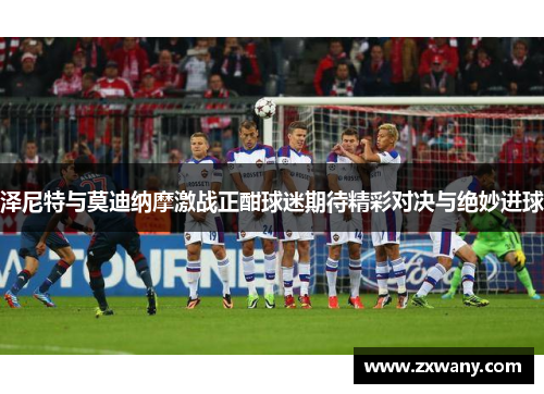 泽尼特与莫迪纳摩激战正酣球迷期待精彩对决与绝妙进球