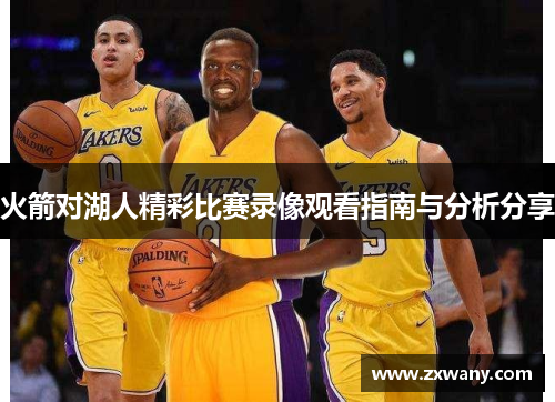 火箭对湖人精彩比赛录像观看指南与分析分享