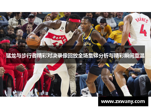 猛龙与步行者精彩对决录像回放全场集锦分析与精彩瞬间重温