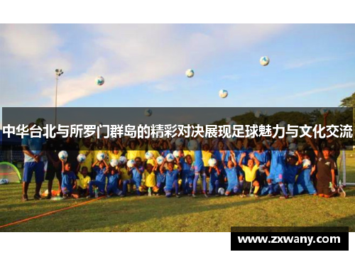 中华台北与所罗门群岛的精彩对决展现足球魅力与文化交流