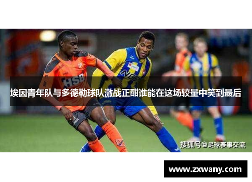 埃因青年队与多德勒球队激战正酣谁能在这场较量中笑到最后