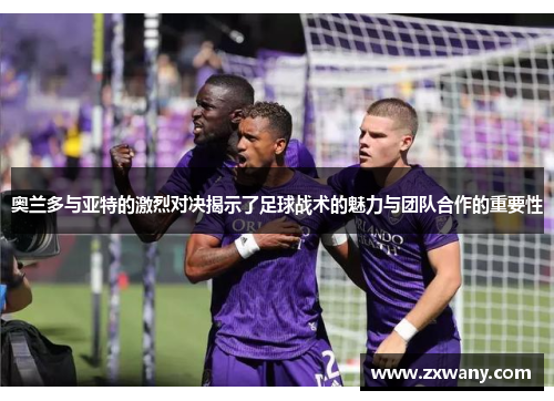 奥兰多与亚特的激烈对决揭示了足球战术的魅力与团队合作的重要性