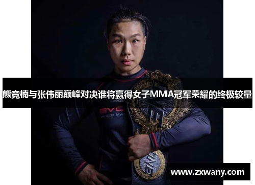 熊竞楠与张伟丽巅峰对决谁将赢得女子MMA冠军荣耀的终极较量
