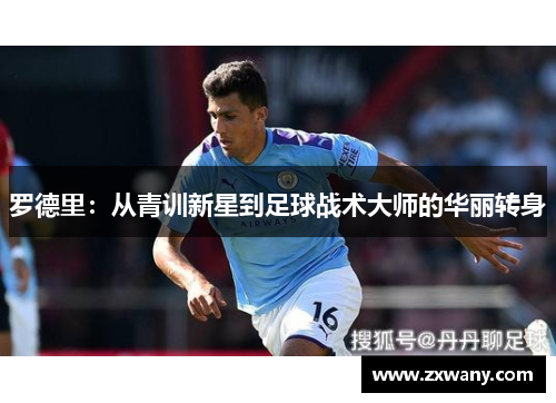 罗德里：从青训新星到足球战术大师的华丽转身