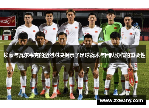埃蒙与瓦尔韦克的激烈对决揭示了足球战术与团队协作的重要性