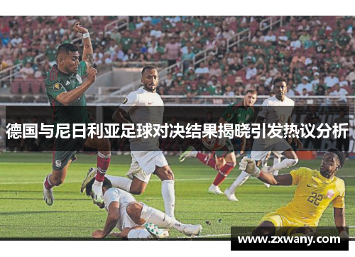 德国与尼日利亚足球对决结果揭晓引发热议分析